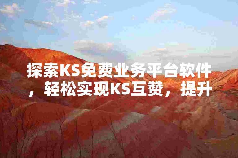探索KS免费业务平台软件，轻松实现KS互赞，提升您的社交媒体影响力。
