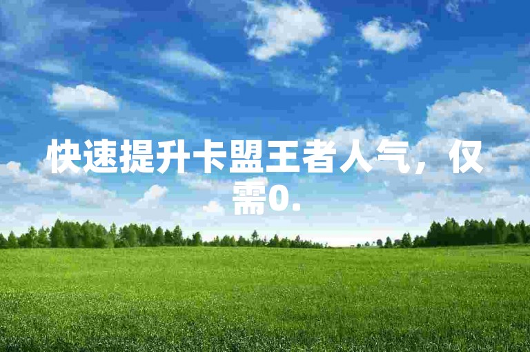 快速提升卡盟王者人气,仅需0.5元即可获得1000赞,自助下单,轻松便捷。