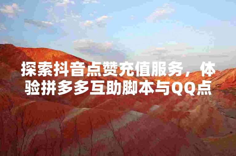 探索抖音点赞充值服务,体验拼多多互助脚本与QQ点赞代理的便捷,24小时不间断支持。