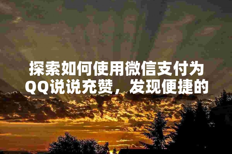 探索如何使用微信支付为QQ说说充赞，发现便捷的说说点赞解决方案。