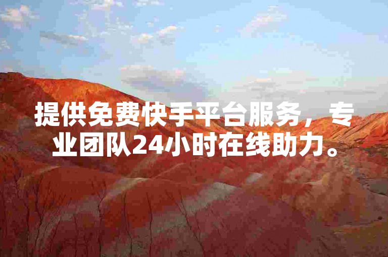 提供免费快手平台服务，专业团队24小时在线助力。