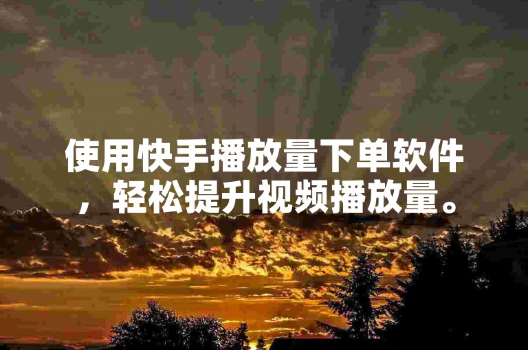 使用快手播放量下单软件，轻松提升视频播放量。