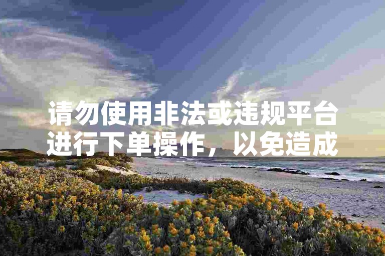 请勿使用非法或违规平台进行下单操作,以免造成不必要的风险。