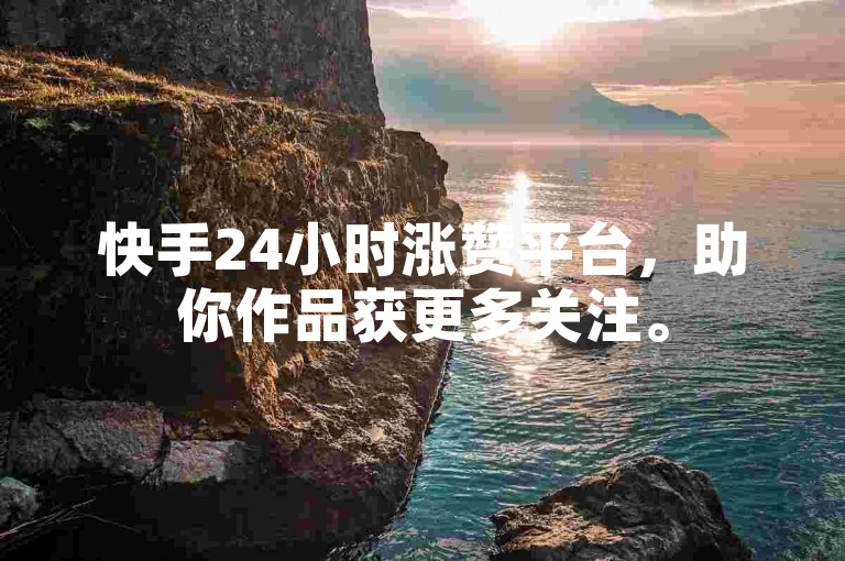 快手24小时涨赞平台，助你作品获更多关注。