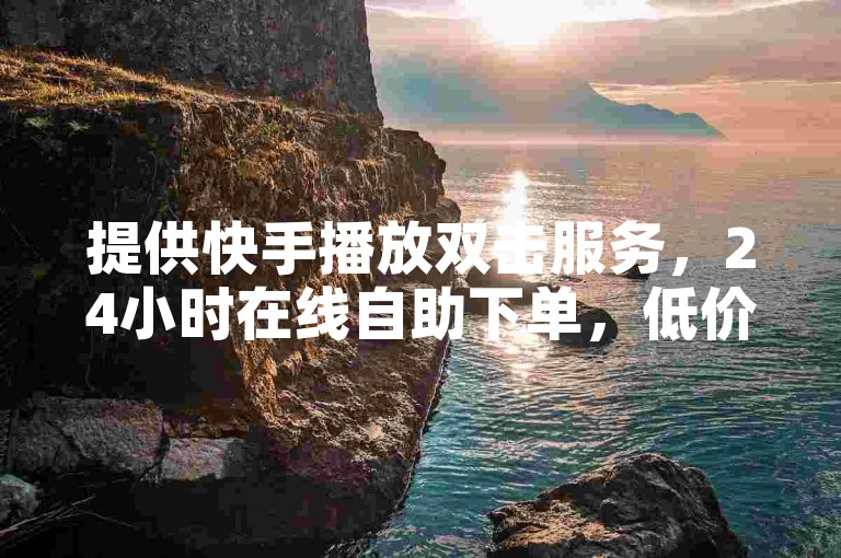 提供快手播放双击服务，24小时在线自助下单，低价高效。