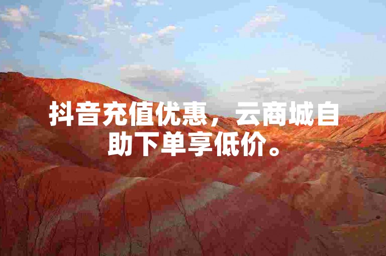 抖音充值优惠，云商城自助下单享低价。