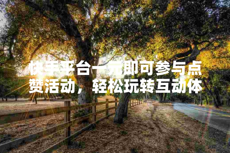 快手平台一元即可参与点赞活动,轻松玩转互动体验。