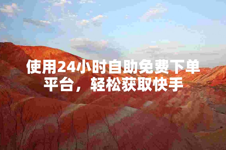 使用24小时自助免费下单平台,轻松获取快手50双击服务。