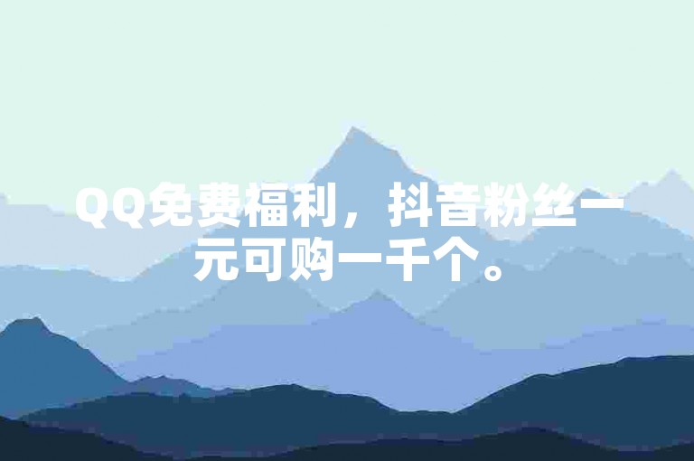 QQ免费福利，抖音粉丝一元可购一千个。