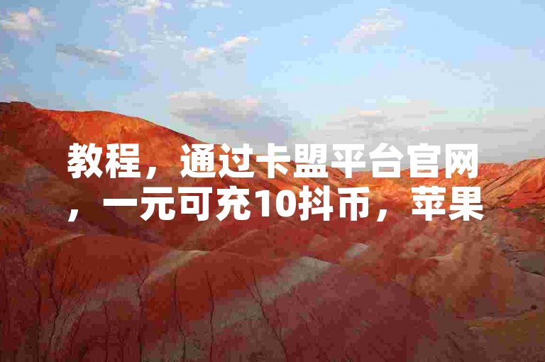 教程,通过卡盟平台官网,一元可充10抖币,苹果手机也适用。
