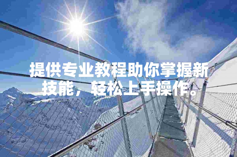 提供专业教程助你掌握新技能，轻松上手操作。