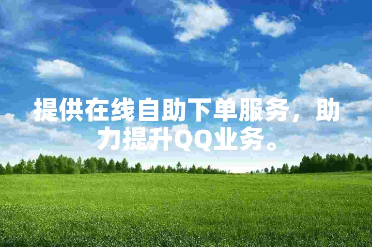 提供在线自助下单服务，助力提升QQ业务。