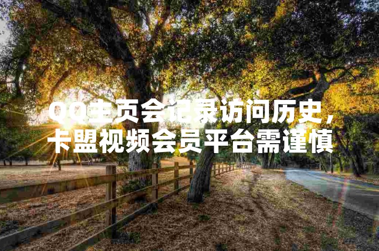 QQ主页会记录访问历史,卡盟视频会员平台需谨慎使用。