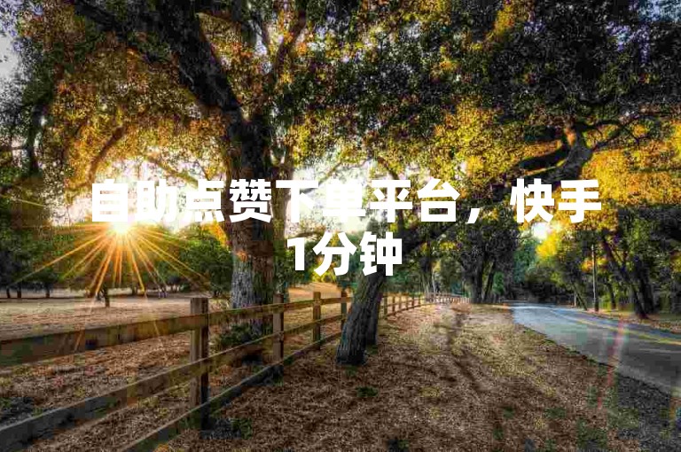 自助点赞下单平台，快手1分钟500赞，dy业务卡盟网站，ks单真人粉丝震撼发布！