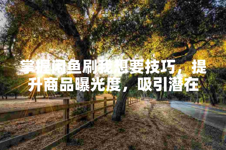 掌握闲鱼刷我想要技巧，提升商品曝光度，吸引潜在买家关注。