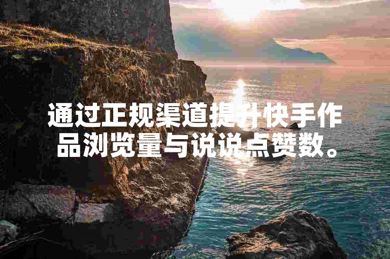 通过正规渠道提升快手作品浏览量与说说点赞数。
