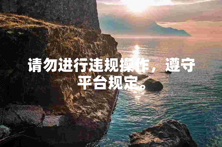 请勿进行违规操作，遵守平台规定。