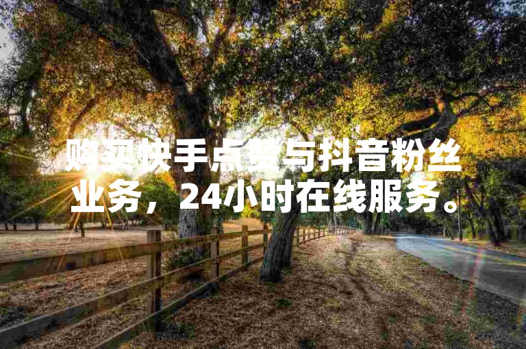 购买快手点赞与抖音粉丝业务,24小时在线服务。