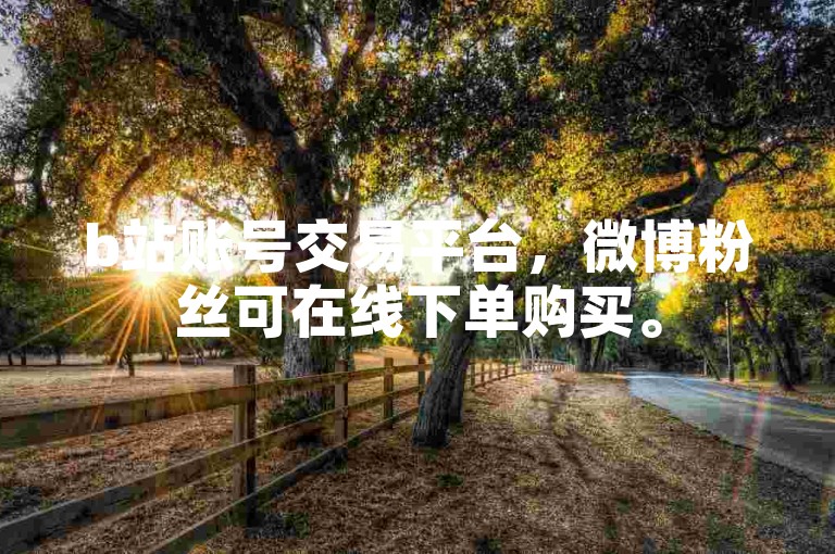 b站账号交易平台，微博粉丝可在线下单购买。