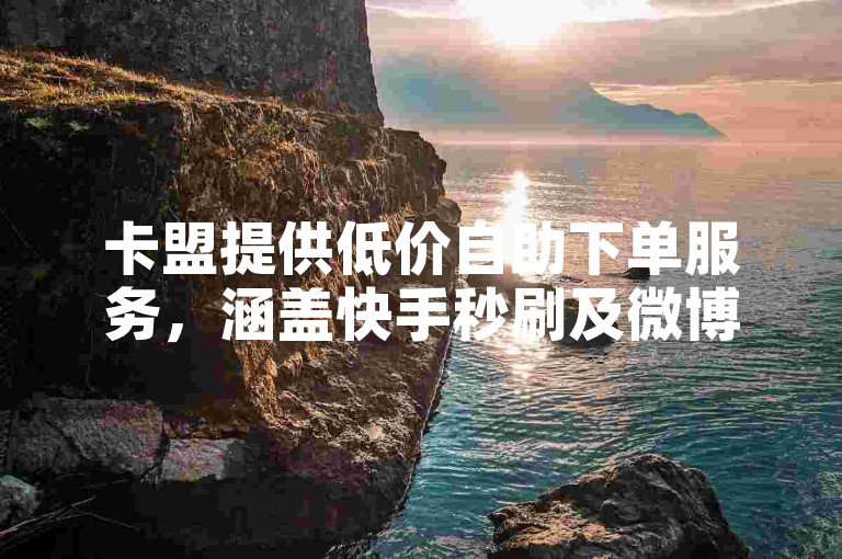 卡盟提供低价自助下单服务,涵盖快手秒刷及微博粉丝业务。