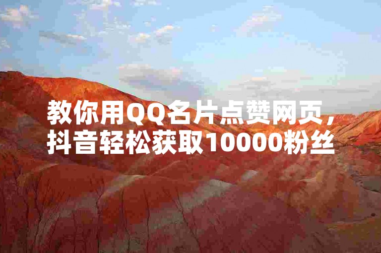 教你用QQ名片点赞网页，抖音轻松获取10000粉丝币。