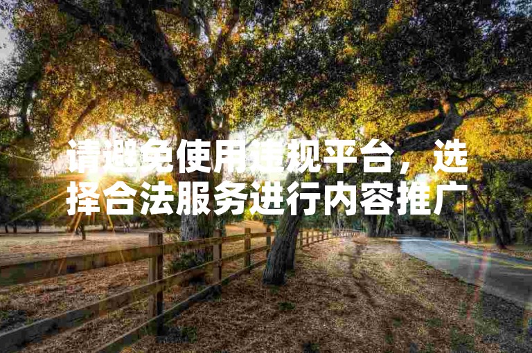 请避免使用违规平台，选择合法服务进行内容推广。