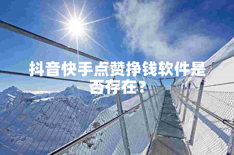 抖音快手点赞挣钱软件是否存在?