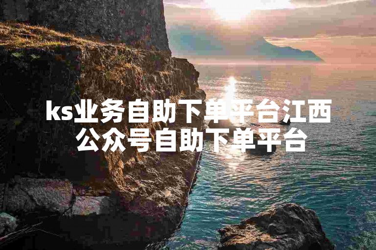 ks业务自助下单平台江西 公众号自助下单平台