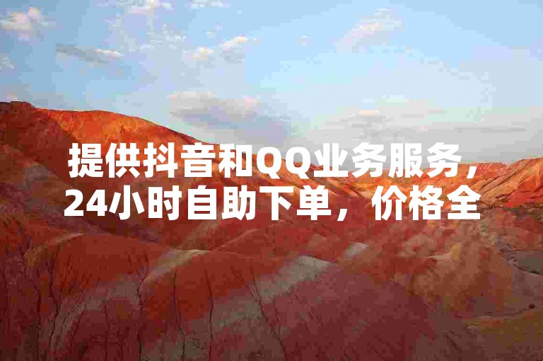 提供抖音和QQ业务服务，24小时自助下单，价格全网最低。
