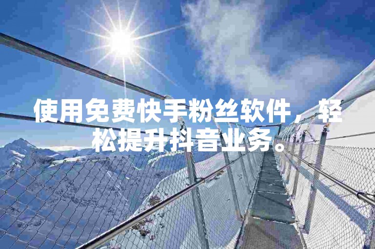 使用免费快手粉丝软件,轻松提升抖音业务。