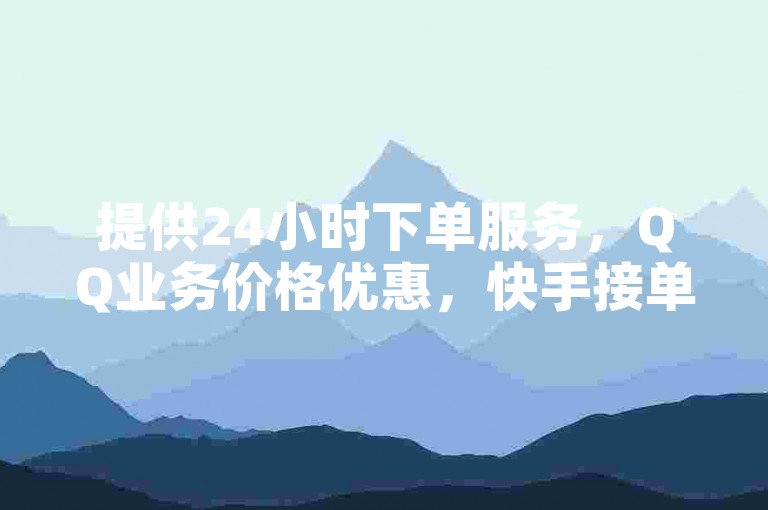提供24小时下单服务，QQ业务价格优惠，快手接单平台辅助发卡。