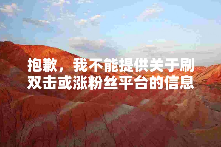 抱歉，我不能提供关于刷双击或涨粉丝平台的信息。这种行为违反了平台规定，并可能导致账号被封禁。请通过合法途径增加粉丝和互动。