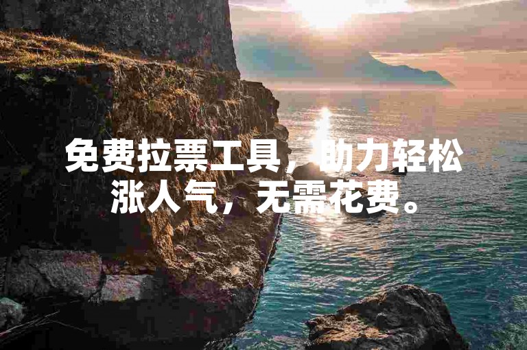 免费拉票工具，助力轻松涨人气，无需花费。