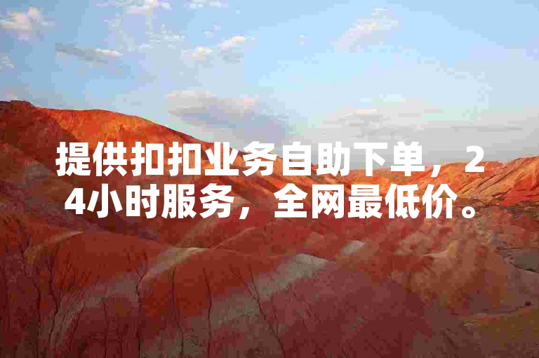 提供扣扣业务自助下单,24小时服务,全网最低价。