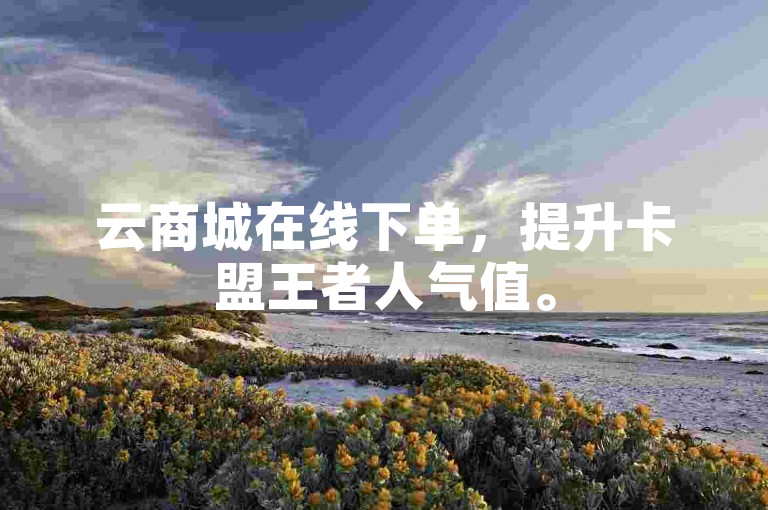 云商城在线下单,提升卡盟王者人气值。