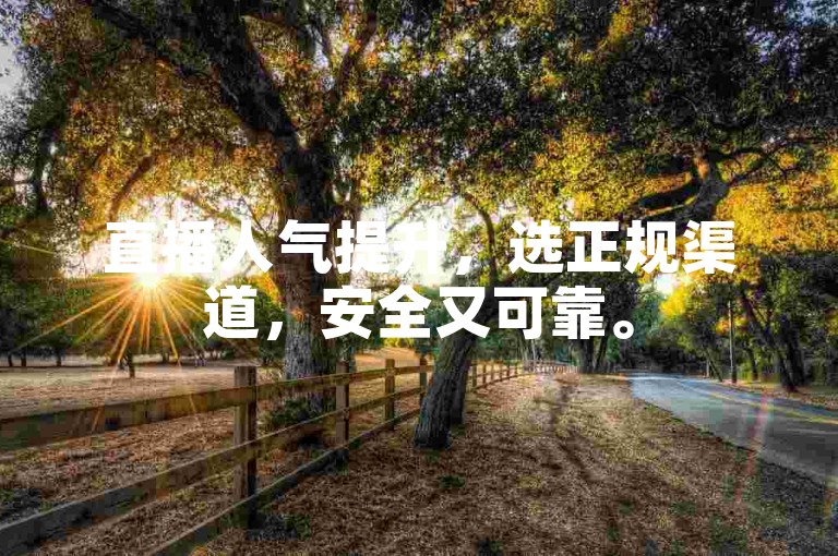 直播人气提升，选正规渠道，安全又可靠。