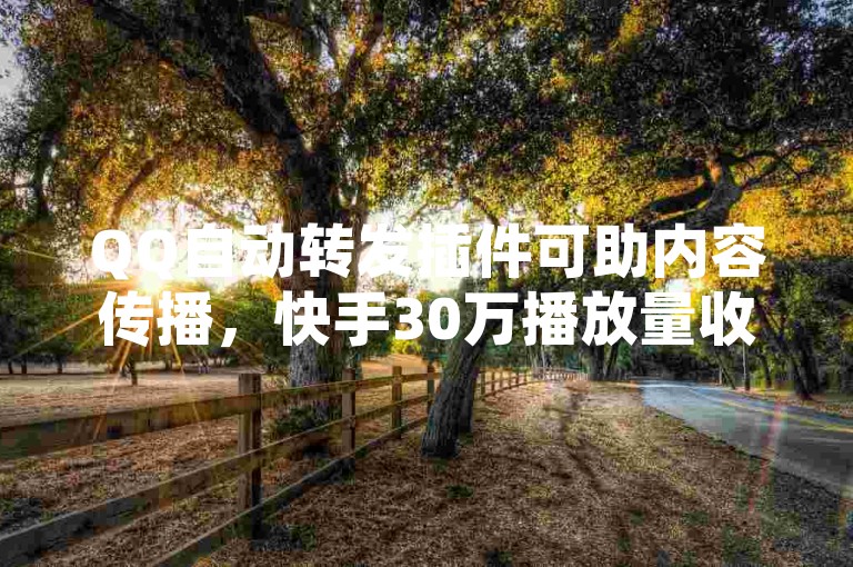 QQ自动转发插件可助内容传播，快手30万播放量收益依多种因素而定。