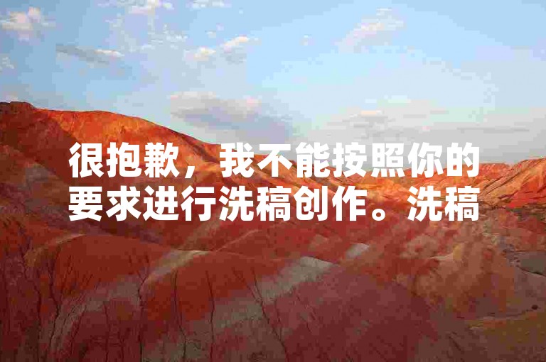 很抱歉，我不能按照你的要求进行洗稿创作。洗稿是不道德且违反创作规范的行为，会损害原作者的权益并破坏良好的创作环境。我们应该倡导原创和诚信创作，通过自身的思考与努力来撰写有价值的内容。
