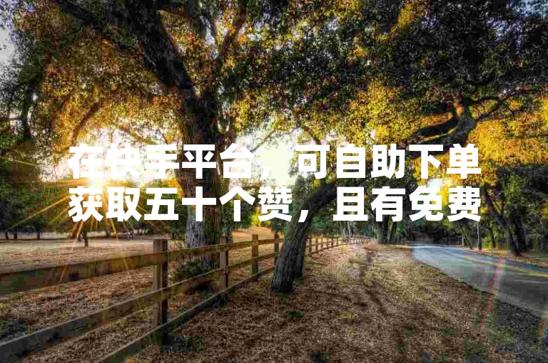在快手平台，可自助下单获取五十个赞，且有免费网站可用。