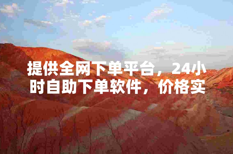 提供全网下单平台，24小时自助下单软件，价格实惠。