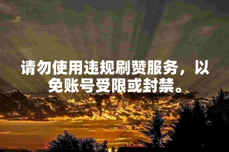 请勿使用违规刷赞服务,以免账号受限或封禁。