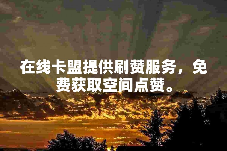 在线卡盟提供刷赞服务，免费获取空间点赞。