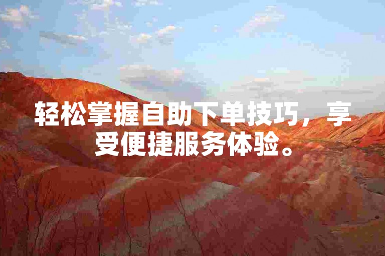 轻松掌握自助下单技巧,享受便捷服务体验。