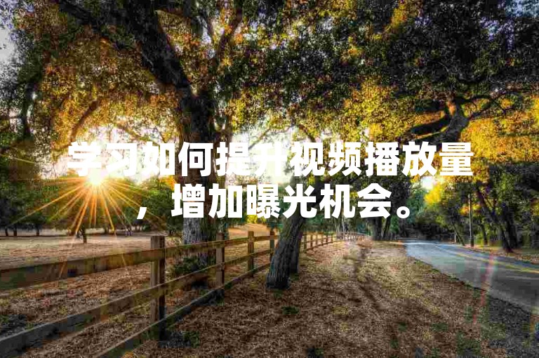 学习如何提升视频播放量，增加曝光机会。