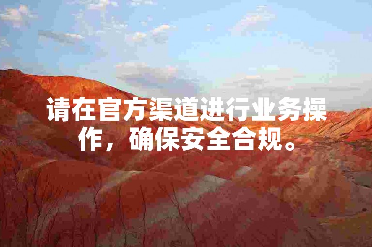 请在官方渠道进行业务操作,确保安全合规。