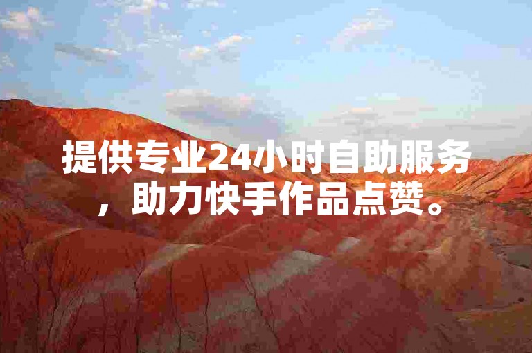 提供专业24小时自助服务，助力快手作品点赞。
