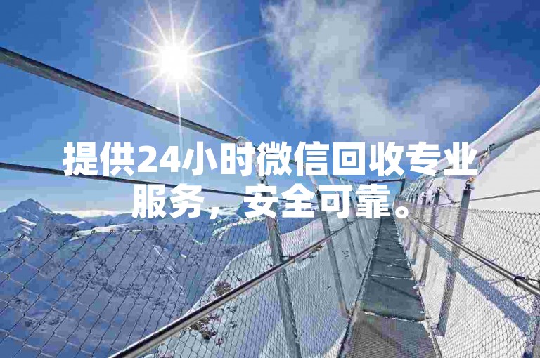提供24小时微信回收专业服务,安全可靠。