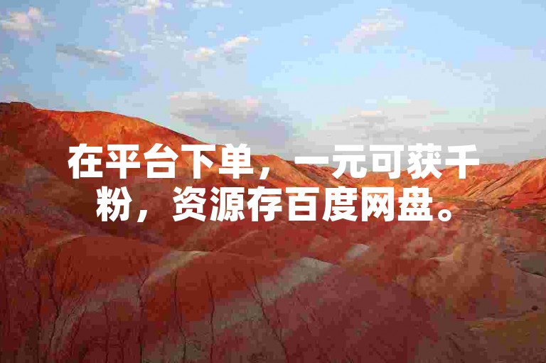 在平台下单，一元可获千粉，资源存百度网盘。