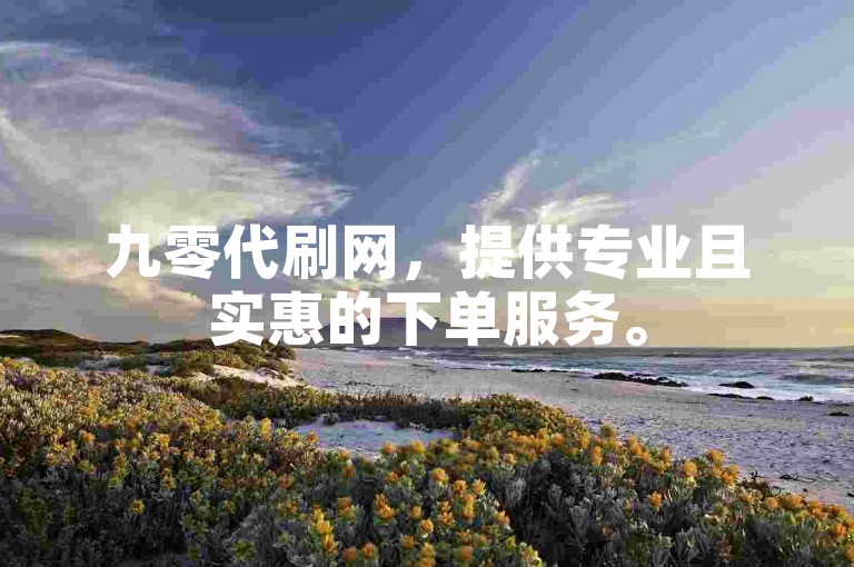 九零代刷网,提供专业且实惠的下单服务。