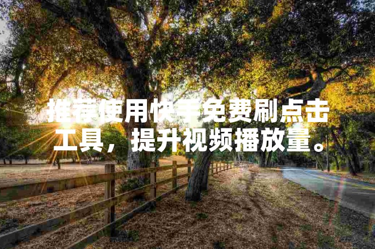 推荐使用快手免费刷点击工具,提升视频播放量。